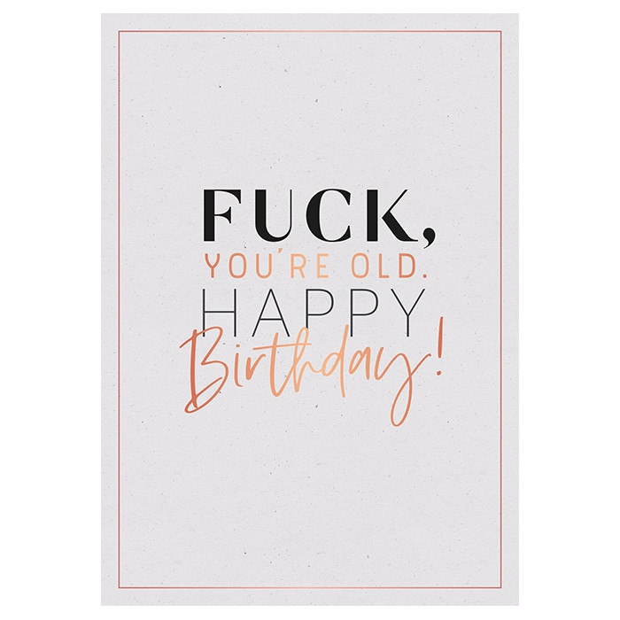 Fuck, you're old. Happy Birthday! Fuck, you're old. Happy Birthday!